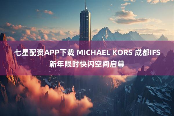 七星配资APP下载 MICHAEL KORS 成都IFS新年限时快闪空间启幕