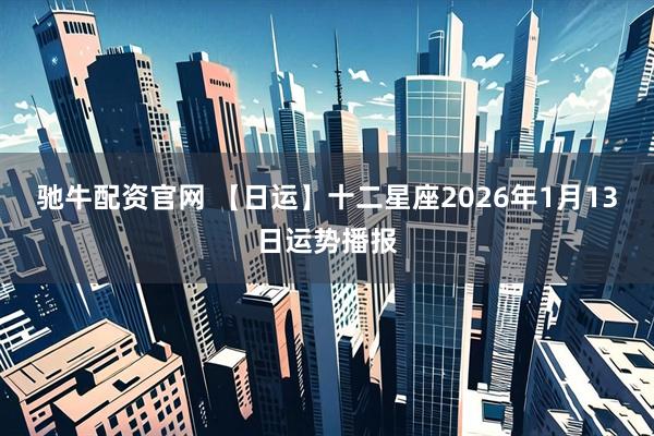 驰牛配资官网 【日运】十二星座2026年1月13日运势播报