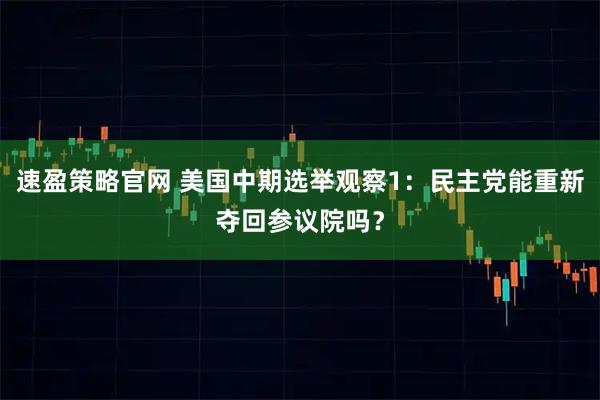 速盈策略官网 美国中期选举观察1：民主党能重新夺回参议院吗？