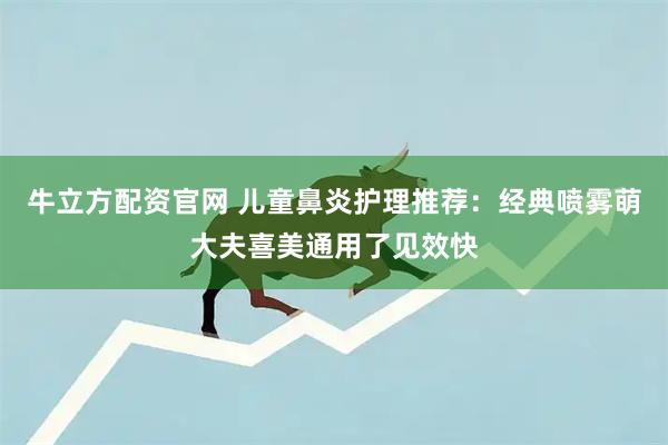 牛立方配资官网 儿童鼻炎护理推荐：经典喷雾萌大夫喜美通用了见效快