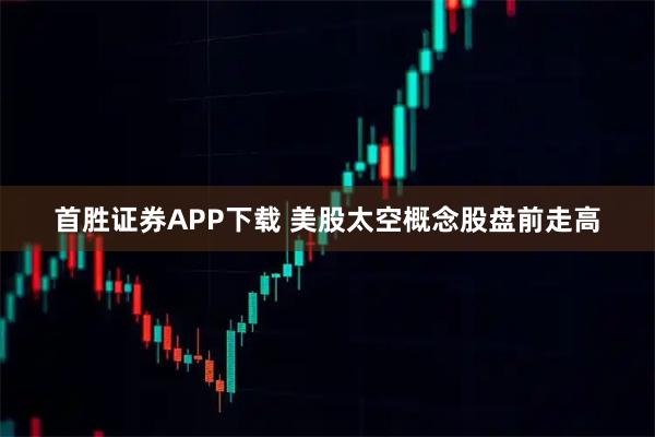 首胜证券APP下载 美股太空概念股盘前走高