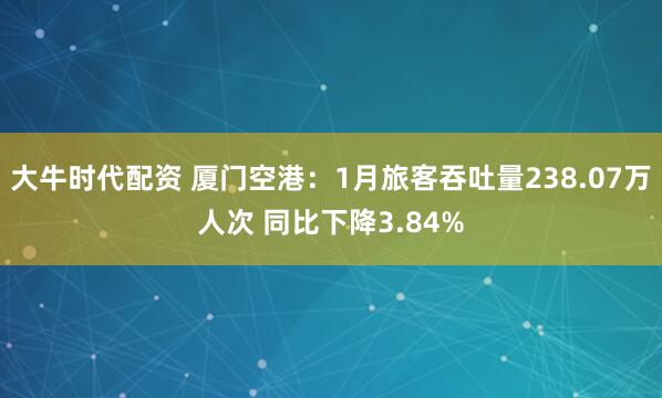 大牛时代配资 厦门空港：1月旅客吞吐量238.07万人次 同比下降3.84%
