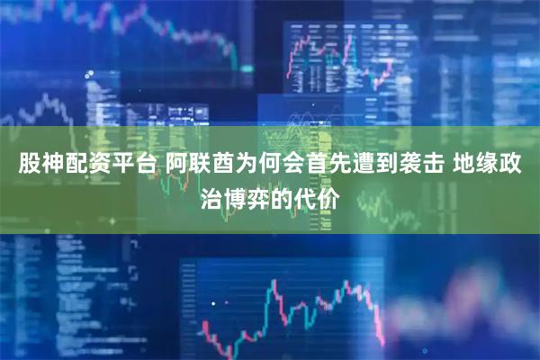 股神配资平台 阿联酋为何会首先遭到袭击 地缘政治博弈的代价